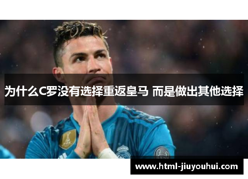 为什么C罗没有选择重返皇马 而是做出其他选择