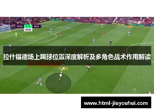 拉什福德场上踢球位置深度解析及多角色战术作用解读