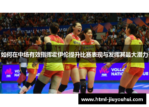 如何在中场有效指挥霍伊伦提升比赛表现与发挥其最大潜力