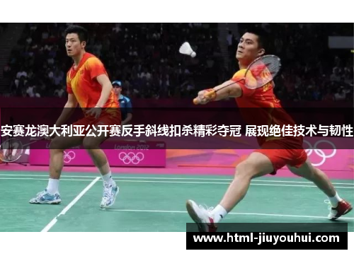 安赛龙澳大利亚公开赛反手斜线扣杀精彩夺冠 展现绝佳技术与韧性