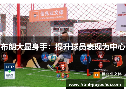 布朗大显身手:提升球员表现为中心 布朗大显身手:提升球员表现为中心