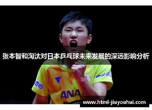 张本智和淘汰对日本乒乓球未来发展的深远影响分析 张本智和淘汰对日本乒乓球未来发展的深远影响分析