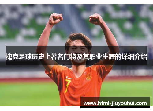 捷克足球历史上著名门将及其职业生涯的详细介绍