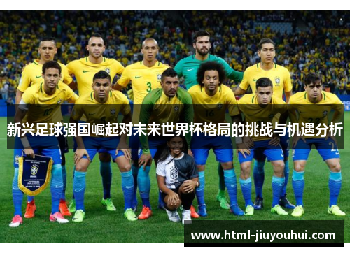 新兴足球强国崛起对未来世界杯格局的挑战与机遇分析