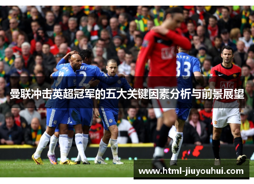 曼联冲击英超冠军的五大关键因素分析与前景展望