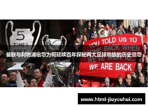 曼联与利物浦宿怨为何延续百年探秘两大足球劲旅的历史恩怨