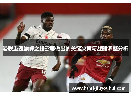 曼联重返巅峰之路需要做出的关键决策与战略调整分析 曼联重返巅峰之路需要做出的关键决策与战略调整分析
