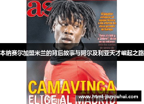本纳赛尔加盟米兰的背后故事与阿尔及利亚天才崛起之路