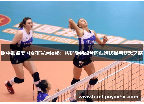 朗平加盟美国女排背后揭秘：从挑战到融合的艰难抉择与梦想之路