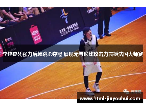 李梓嘉凭强力后场跳杀夺冠 展现无与伦比攻击力震撼法国大师赛