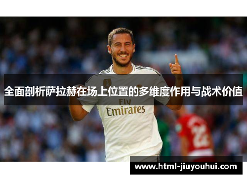 全面剖析萨拉赫在场上位置的多维度作用与战术价值 全面剖析萨拉赫在场上位置的多维度作用与战术价值