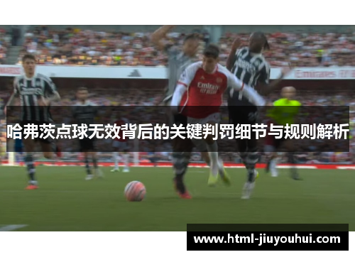 哈弗茨点球无效背后的关键判罚细节与规则解析 哈弗茨点球无效背后的关键判罚细节与规则解析