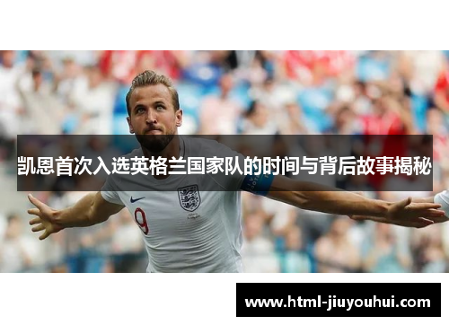 凯恩首次入选英格兰国家队的时间与背后故事揭秘 凯恩首次入选英格兰国家队的时间与背后故事揭秘