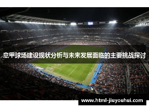 意甲球场建设现状分析与未来发展面临的主要挑战探讨 意甲球场建设现状分析与未来发展面临的主要挑战探讨
