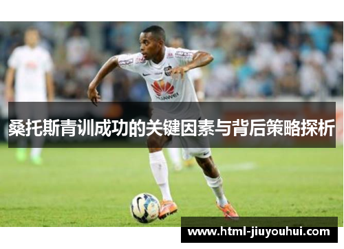 桑托斯青训成功的关键因素与背后策略探析