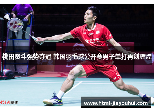 桃田贤斗强势夺冠 韩国羽毛球公开赛男子单打再创辉煌 桃田贤斗强势夺冠 韩国羽毛球公开赛男子单打再创辉煌
