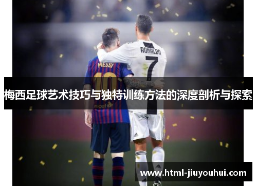 梅西足球艺术技巧与独特训练方法的深度剖析与探索 梅西足球艺术技巧与独特训练方法的深度剖析与探索