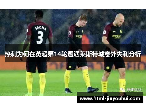 热刺为何在英超第14轮遭遇莱斯特城意外失利分析 热刺为何在英超第14轮遭遇莱斯特城意外失利分析