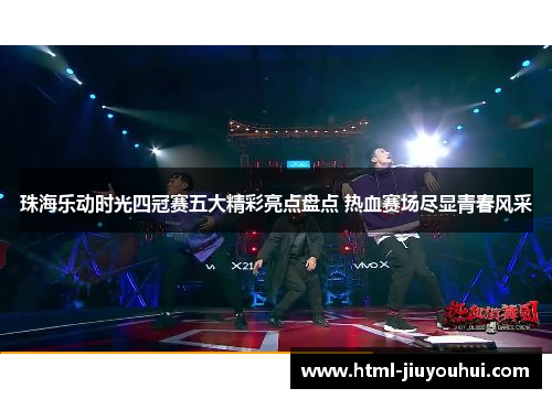 珠海乐动时光四冠赛五大精彩亮点盘点 热血赛场尽显青春风采 珠海乐动时光四冠赛五大精彩亮点盘点 热血赛场尽显青春风采