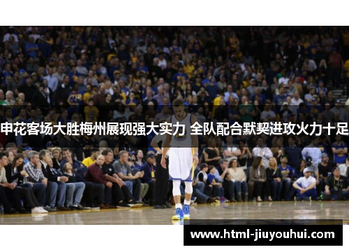 申花客场大胜梅州展现强大实力 全队配合默契进攻火力十足