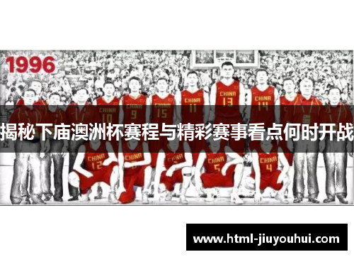 揭秘下庙澳洲杯赛程与精彩赛事看点何时开战 揭秘下庙澳洲杯赛程与精彩赛事看点何时开战