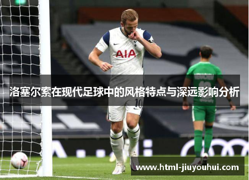 洛塞尔索在现代足球中的风格特点与深远影响分析