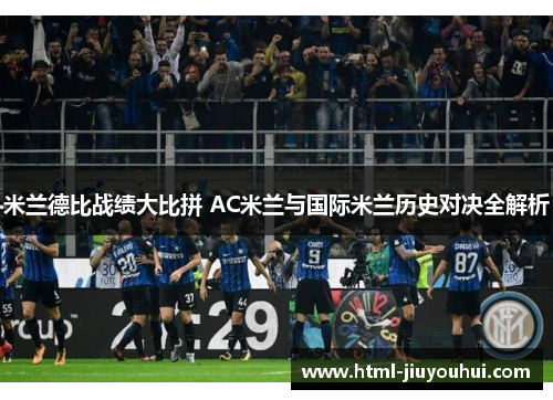 米兰德比战绩大比拼 AC米兰与国际米兰历史对决全解析 米兰德比战绩大比拼 AC米兰与国际米兰历史对决全解析