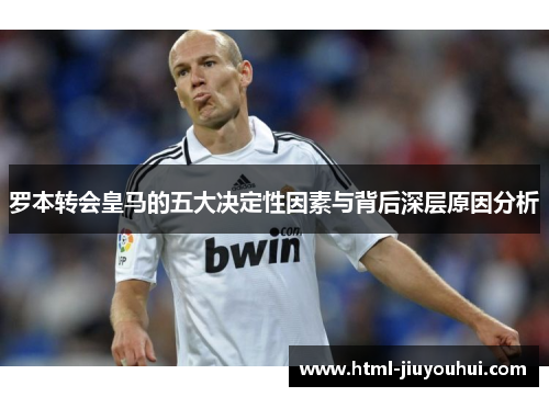 罗本转会皇马的五大决定性因素与背后深层原因分析