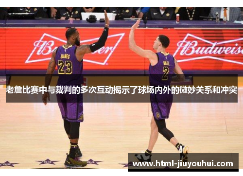 老詹比赛中与裁判的多次互动揭示了球场内外的微妙关系和冲突