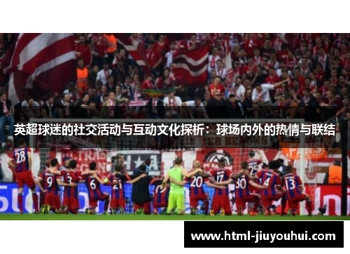 英超球迷的社交活动与互动文化探析：球场内外的热情与联结