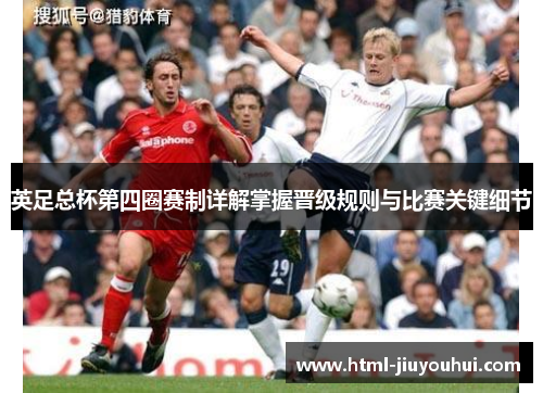 英足总杯第四圈赛制详解掌握晋级规则与比赛关键细节
