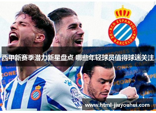 西甲新赛季潜力新星盘点 哪些年轻球员值得球迷关注 西甲新赛季潜力新星盘点 哪些年轻球员值得球迷关注