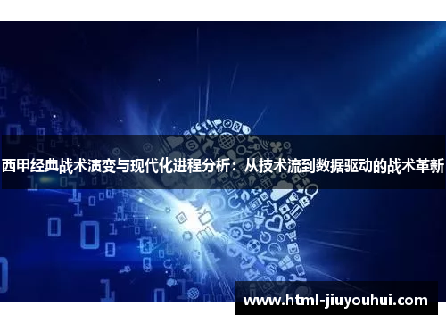 西甲经典战术演变与现代化进程分析：从技术流到数据驱动的战术革新