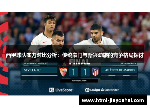 西甲球队实力对比分析:传统豪门与新兴劲旅的竞争格局探讨 西甲球队实力对比分析:传统豪门与新兴劲旅的竞争格局探讨