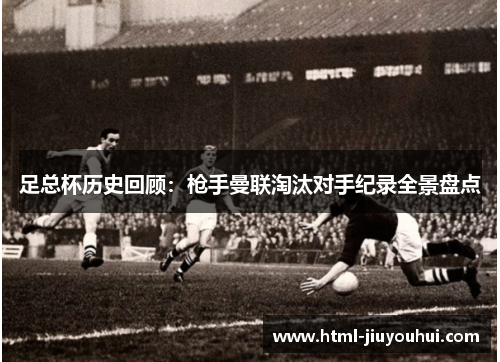 足总杯历史回顾:枪手曼联淘汰对手纪录全景盘点 足总杯历史回顾:枪手曼联淘汰对手纪录全景盘点