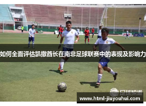 如何全面评估凯撒酋长在南非足球联赛中的表现及影响力