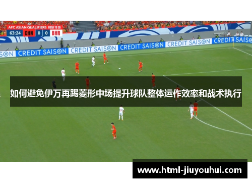 如何避免伊万再踢菱形中场提升球队整体运作效率和战术执行