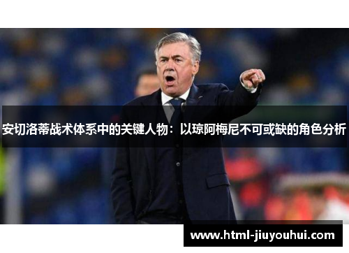 安切洛蒂战术体系中的关键人物:以琼阿梅尼不可或缺的角色分析 安切洛蒂战术体系中的关键人物:以琼阿梅尼不可或缺的角色分析