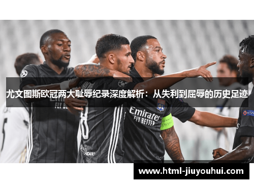 尤文图斯欧冠两大耻辱纪录深度解析：从失利到屈辱的历史足迹