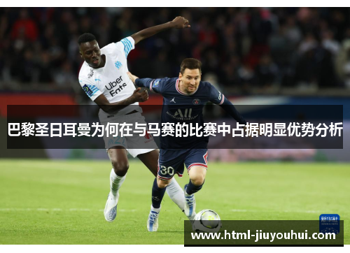 巴黎圣日耳曼为何在与马赛的比赛中占据明显优势分析