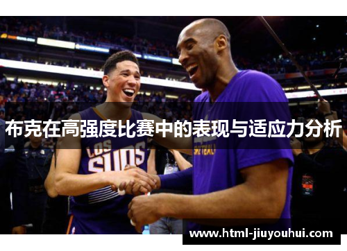 布克在高强度比赛中的表现与适应力分析 布克在高强度比赛中的表现与适应力分析