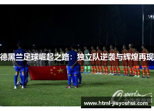 德黑兰足球崛起之路：独立队逆袭与辉煌再现