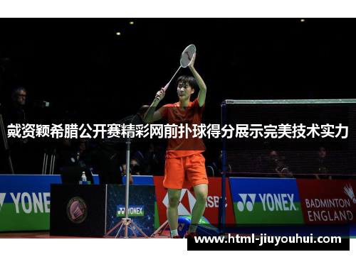 戴资颖希腊公开赛精彩网前扑球得分展示完美技术实力 戴资颖希腊公开赛精彩网前扑球得分展示完美技术实力
