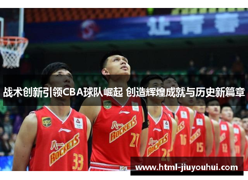 战术创新引领CBA球队崛起 创造辉煌成就与历史新篇章