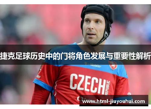 捷克足球历史中的门将角色发展与重要性解析