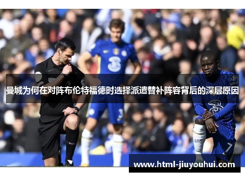 曼城为何在对阵布伦特福德时选择派遣替补阵容背后的深层原因