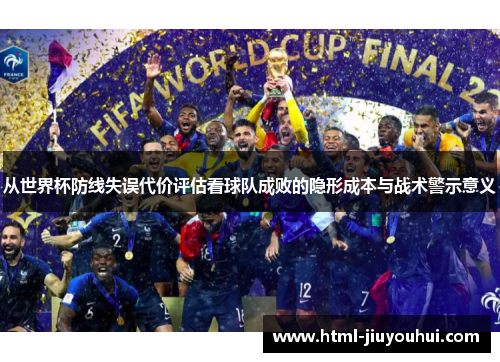 从世界杯防线失误代价评估看球队成败的隐形成本与战术警示意义 从世界杯防线失误代价评估看球队成败的隐形成本与战术警示意义