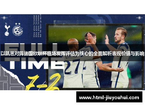 以凯恩对阵法国欧联杯临场发挥评估为核心的全面解析表现价值与影响