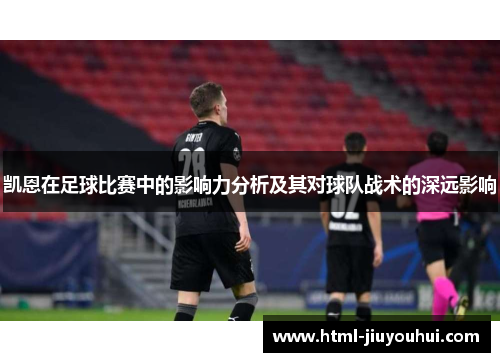 凯恩在足球比赛中的影响力分析及其对球队战术的深远影响