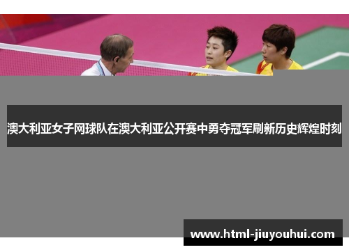 澳大利亚女子网球队在澳大利亚公开赛中勇夺冠军刷新历史辉煌时刻